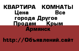 КВАРТИРА 2 КОМНАТЫ › Цена ­ 450 000 - Все города Другое » Продам   . Крым,Армянск